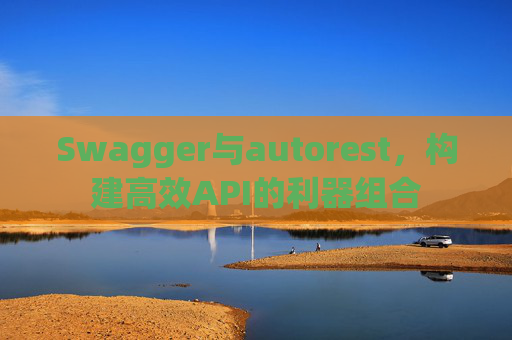 Swagger与autorest，构建高效API的利器组合
