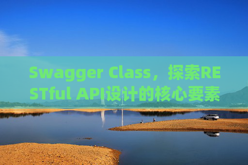 Swagger Class，探索RESTful API设计的核心要素