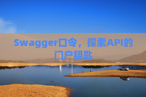 Swagger口令，探索API的门户钥匙